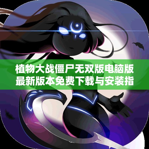 植物大战僵尸无双版电脑版最新版本免费下载与安装指南