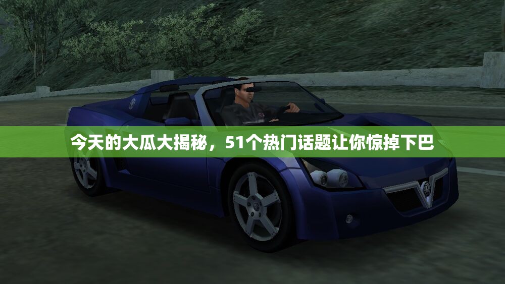 今天的大瓜大揭秘，51个热门话题让你惊掉下巴