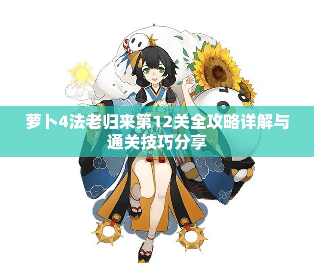萝卜4法老归来第12关全攻略详解与通关技巧分享