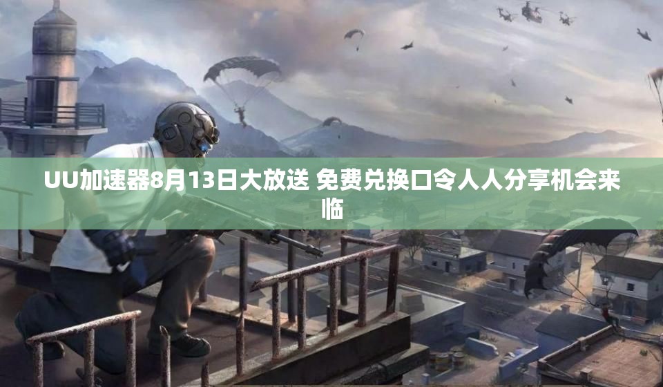 UU加速器8月13日大放送 免费兑换口令人人分享机会来临
