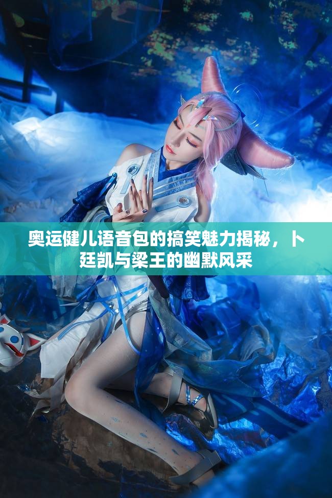 奥运健儿语音包的搞笑魅力揭秘，卜廷凯与梁王的幽默风采