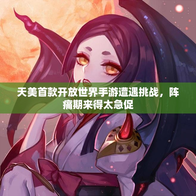 天美首款开放世界手游遭遇挑战，阵痛期来得太急促