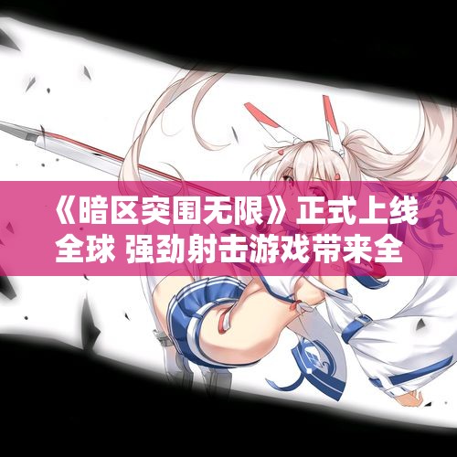 《暗区突围无限》正式上线全球 强劲射击游戏带来全新体验