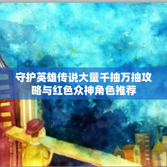 守护英雄传说大量千抽万抽攻略与红色众神角色推荐