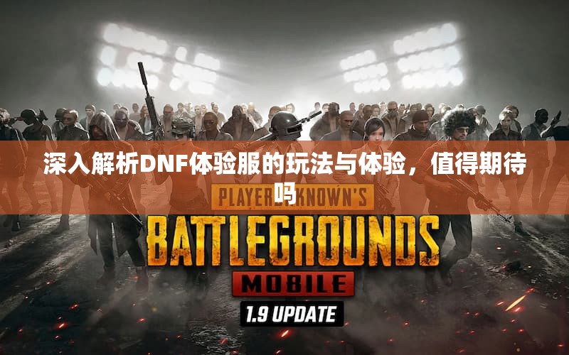深入解析DNF体验服的玩法与体验，值得期待吗