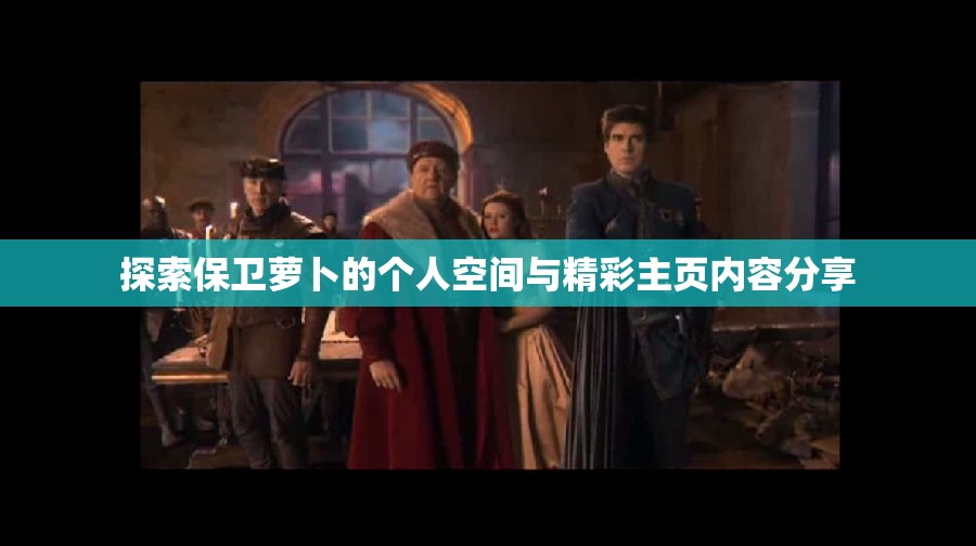 探索保卫萝卜的个人空间与精彩主页内容分享