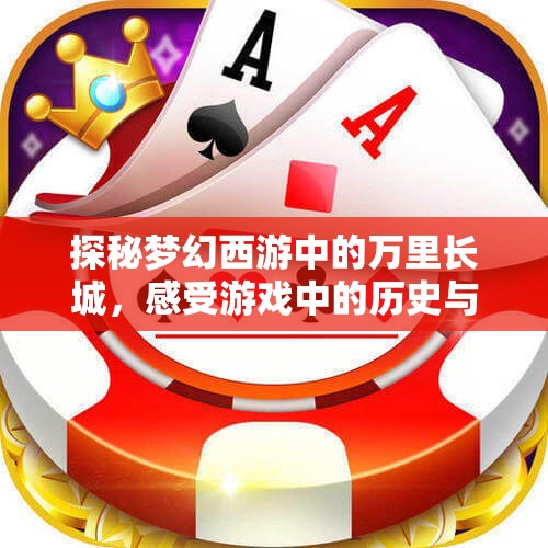 探秘梦幻西游中的万里长城，感受游戏中的历史与壮丽景观