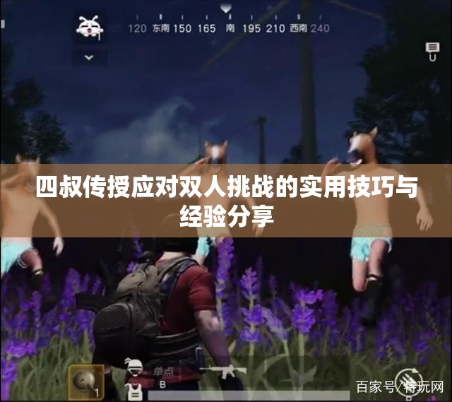 四叔传授应对双人挑战的实用技巧与经验分享
