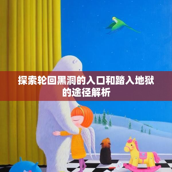 探索轮回黑洞的入口和踏入地狱的途径解析