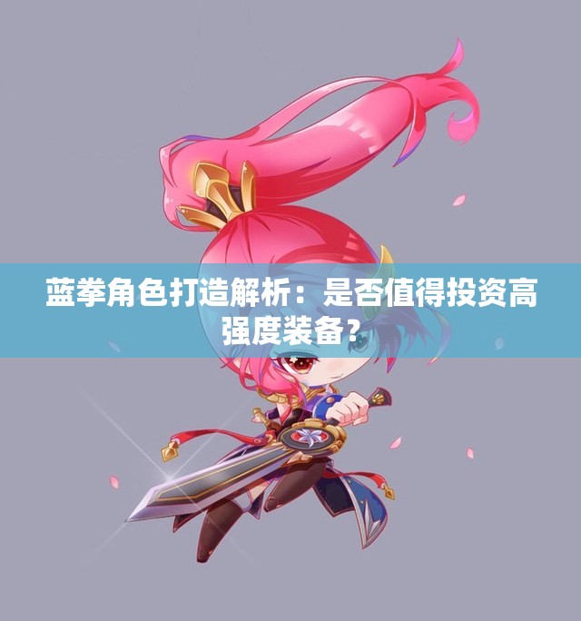 蓝拳角色打造解析：是否值得投资高强度装备？