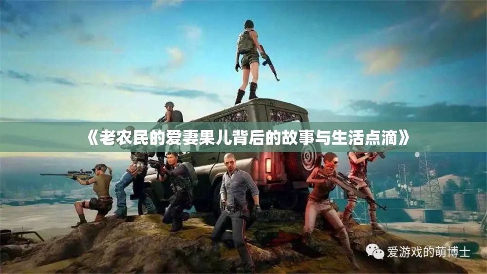《老农民的爱妻果儿背后的故事与生活点滴》