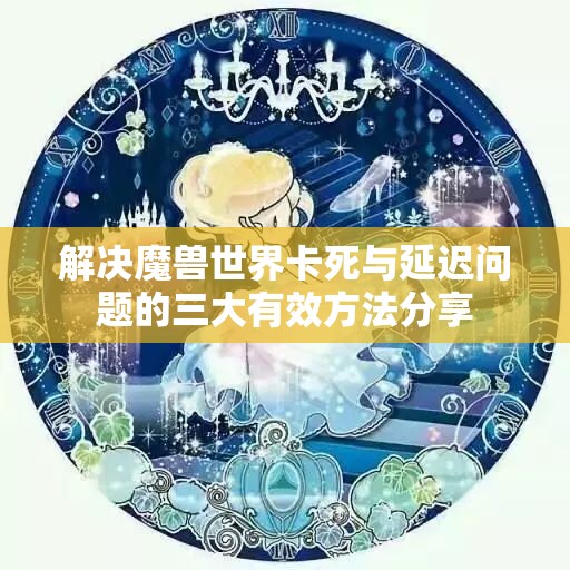 解决魔兽世界卡死与延迟问题的三大有效方法分享
