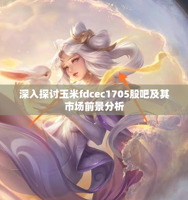 深入探讨玉米fdcec1705股吧及其市场前景分析