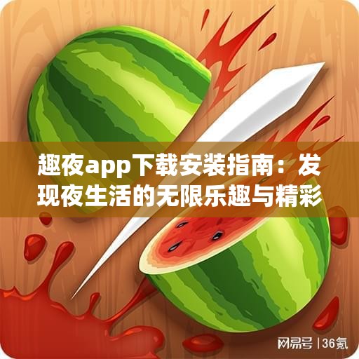 趣夜app下载安装指南：发现夜生活的无限乐趣与精彩活动