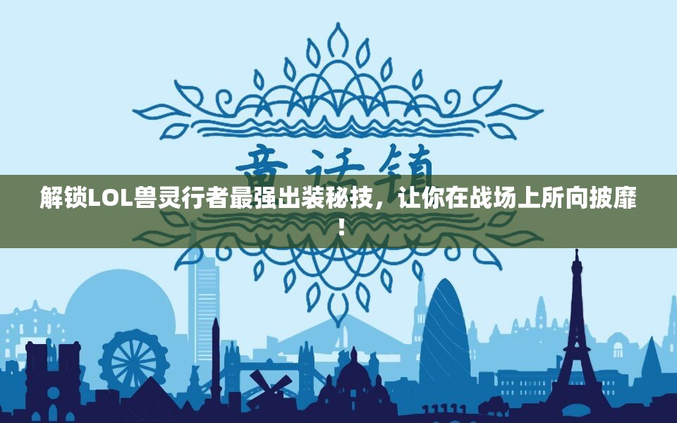 解锁LOL兽灵行者最强出装秘技，让你在战场上所向披靡！