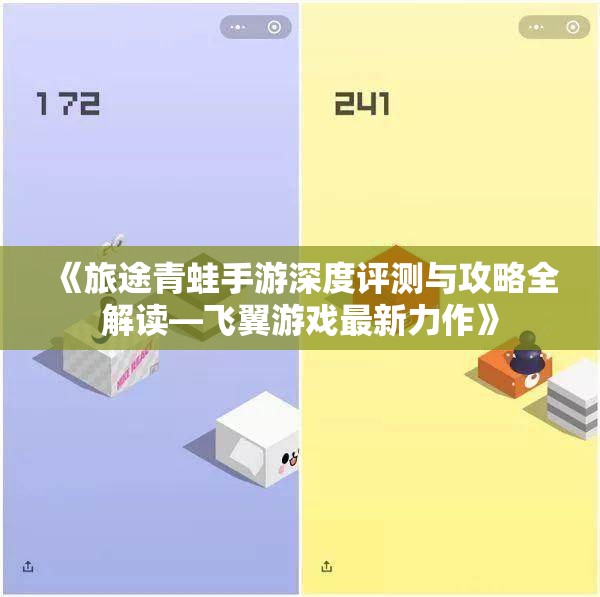 《旅途青蛙手游深度评测与攻略全解读—飞翼游戏最新力作》