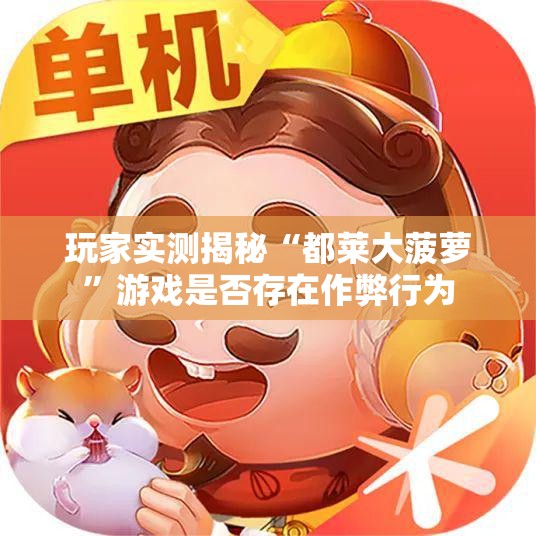 玩家实测揭秘“都莱大菠萝”游戏是否存在作弊行为