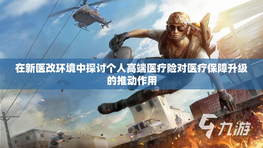 在新医改环境中探讨个人高端医疗险对医疗保障升级的推动作用