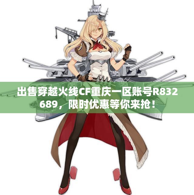 出售穿越火线CF重庆一区账号R832689，限时优惠等你来抢！