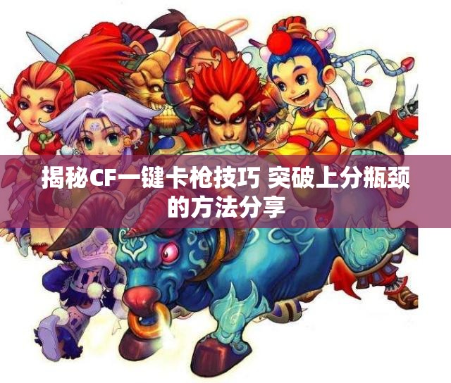 揭秘CF一键卡枪技巧 突破上分瓶颈的方法分享