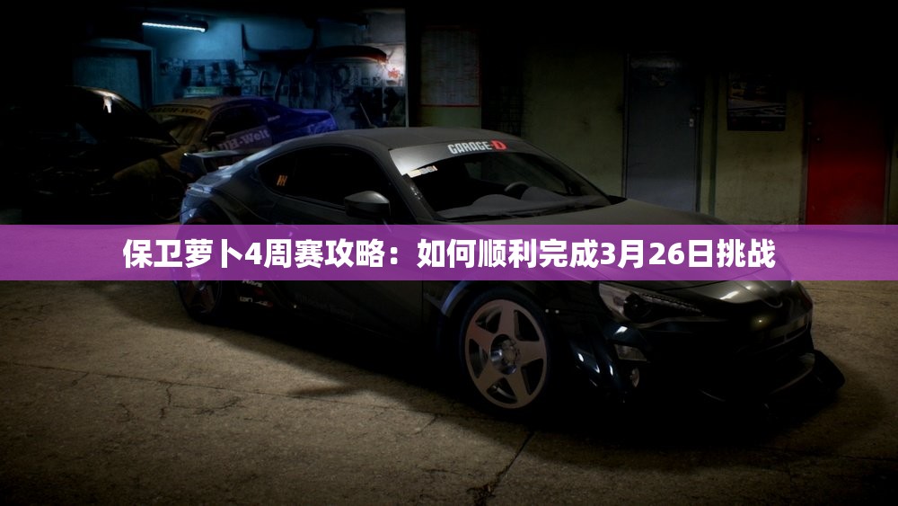 保卫萝卜4周赛攻略：如何顺利完成3月26日挑战