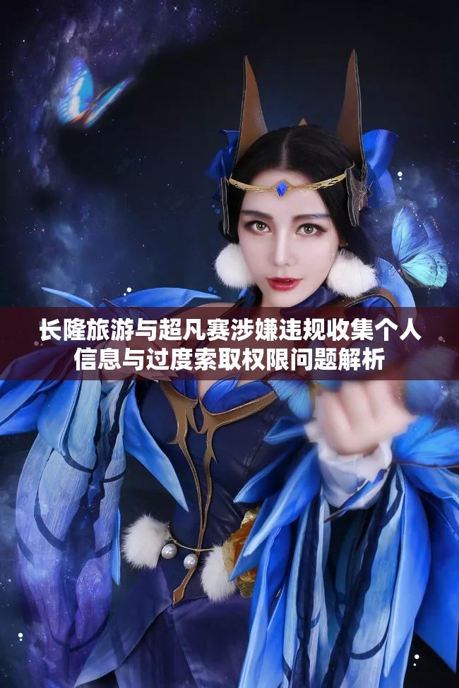 长隆旅游与超凡赛涉嫌违规收集个人信息与过度索取权限问题解析