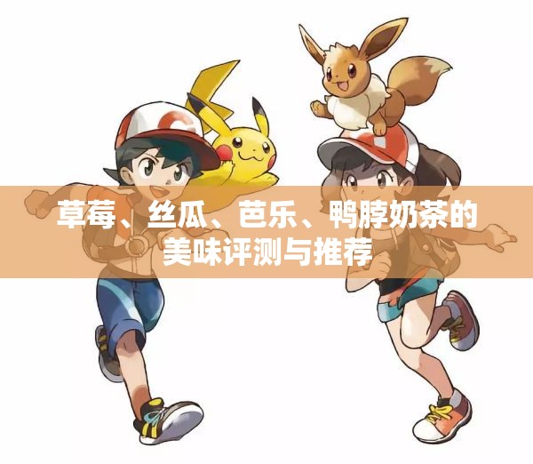 草莓、丝瓜、芭乐、鸭脖奶茶的美味评测与推荐