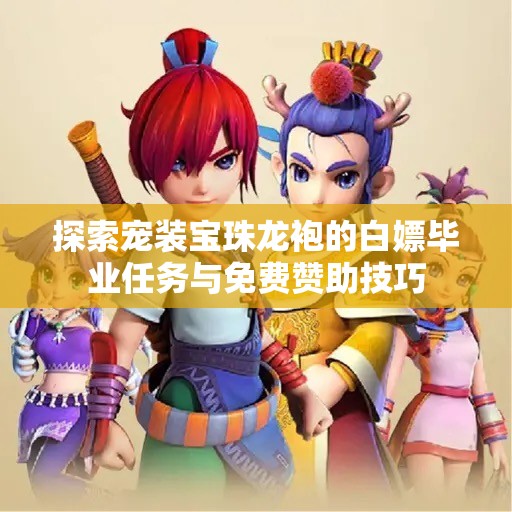 探索宠装宝珠龙袍的白嫖毕业任务与免费赞助技巧