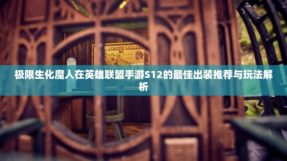 极限生化魔人在英雄联盟手游S12的最佳出装推荐与玩法解析