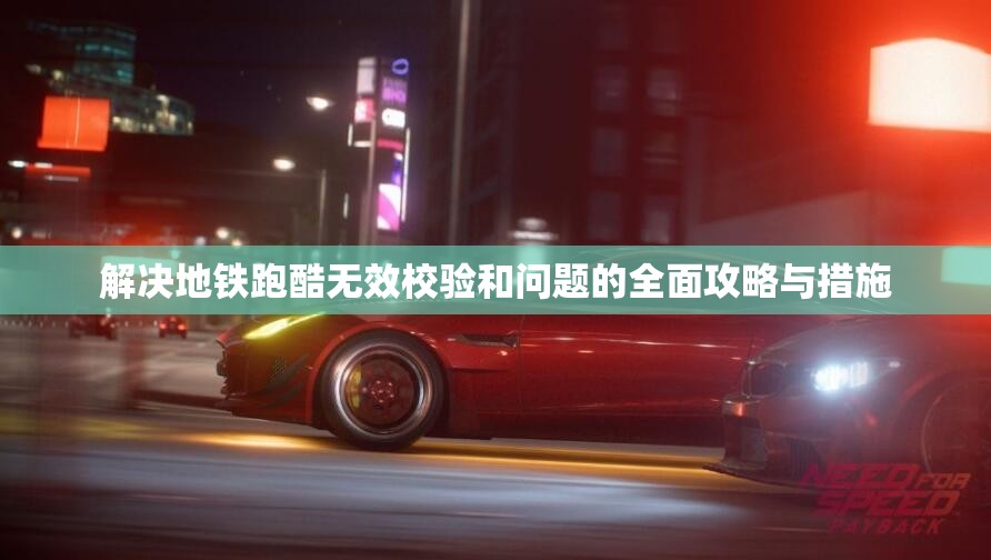 解决地铁跑酷无效校验和问题的全面攻略与措施