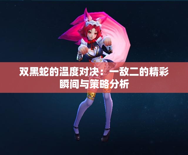 双黑蛇的温度对决：一敌二的精彩瞬间与策略分析