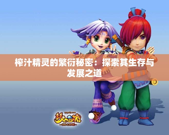榨汁精灵的繁衍秘密：探索其生存与发展之道