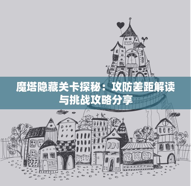 魔塔隐藏关卡探秘：攻防差距解读与挑战攻略分享