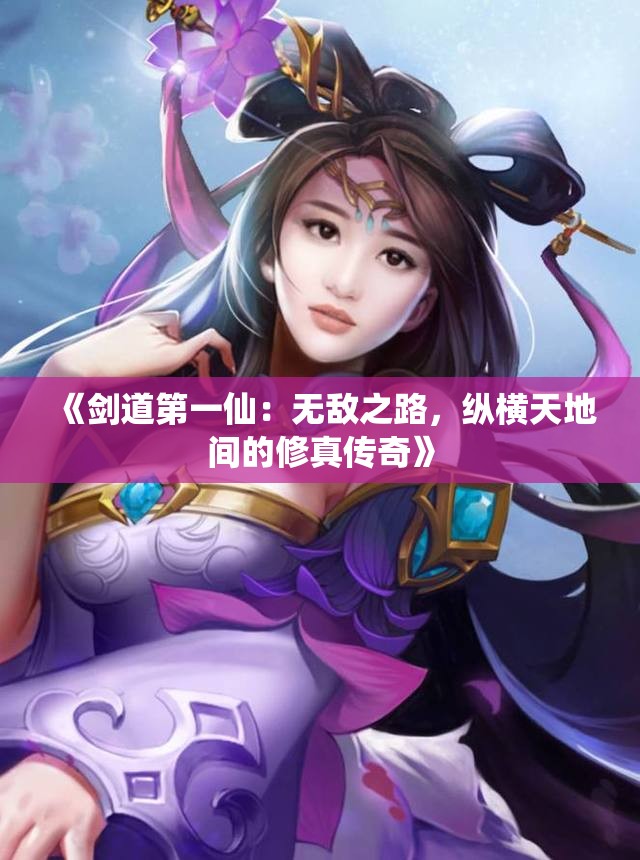 《剑道第一仙：无敌之路，纵横天地间的修真传奇》