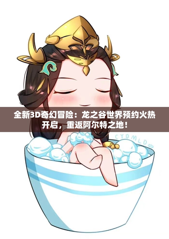 全新3D奇幻冒险：龙之谷世界预约火热开启，重返阿尔特之地！