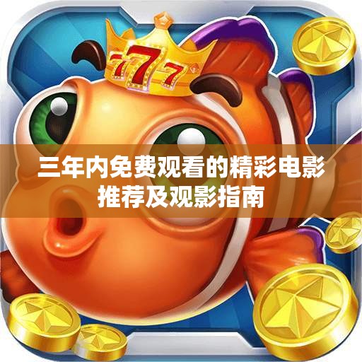 三年内免费观看的精彩电影推荐及观影指南