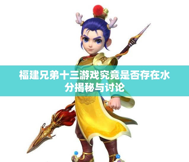 福建兄弟十三游戏究竟是否存在水分揭秘与讨论