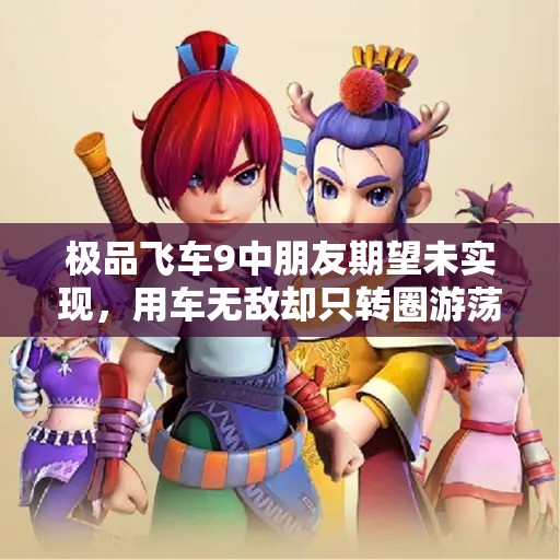 极品飞车9中朋友期望未实现，用车无敌却只转圈游荡