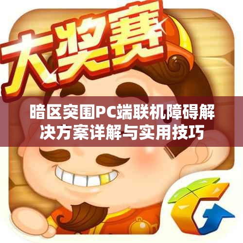 暗区突围PC端联机障碍解决方案详解与实用技巧