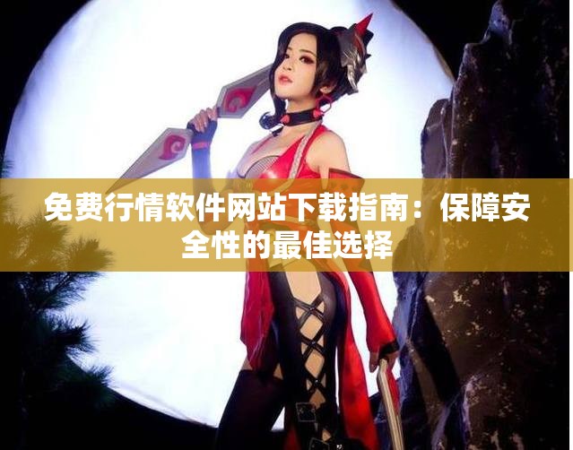 免费行情软件网站下载指南：保障安全性的最佳选择