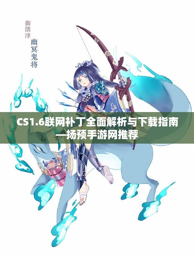 CS1.6联网补丁全面解析与下载指南—扬预手游网推荐