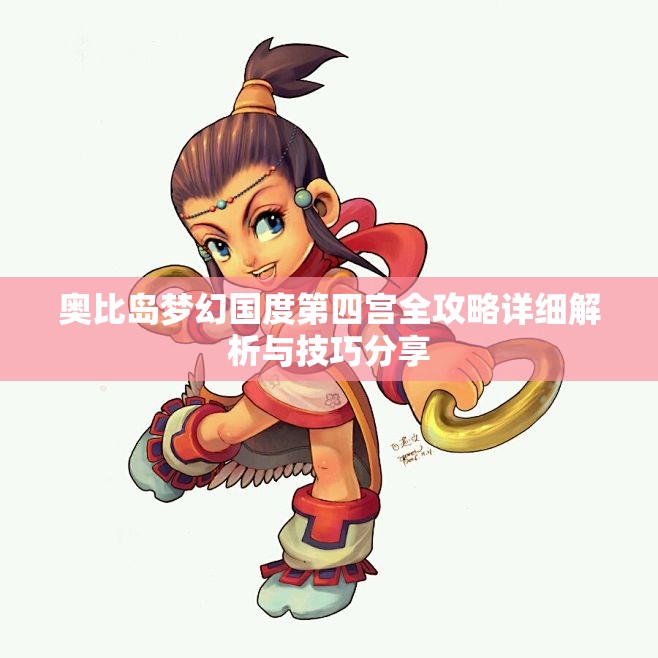 奥比岛梦幻国度第四宫全攻略详细解析与技巧分享