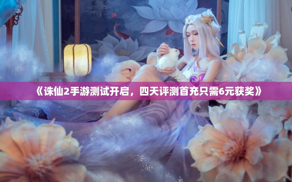 《诛仙2手游测试开启，四天评测首充只需6元获奖》
