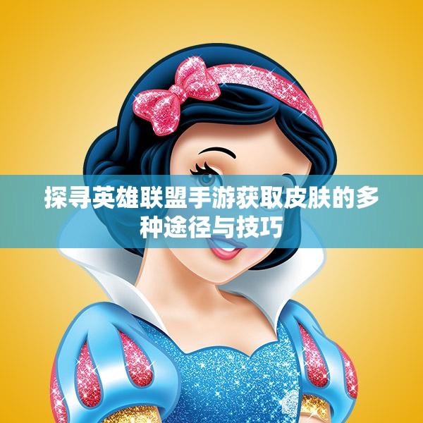探寻英雄联盟手游获取皮肤的多种途径与技巧