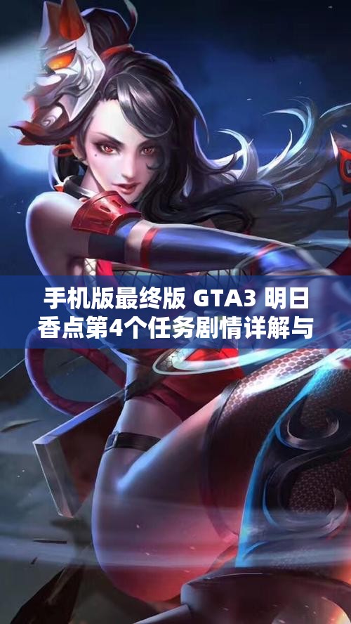 手机版最终版 GTA3 明日香点第4个任务剧情详解与攻略分享