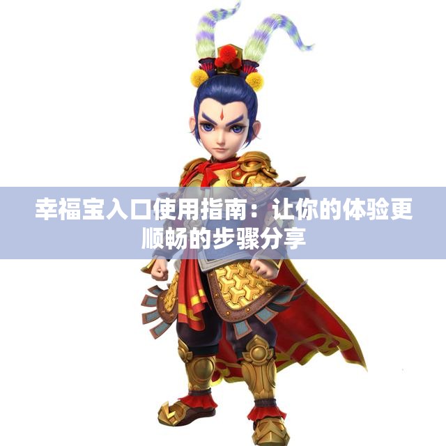 幸福宝入口使用指南：让你的体验更顺畅的步骤分享