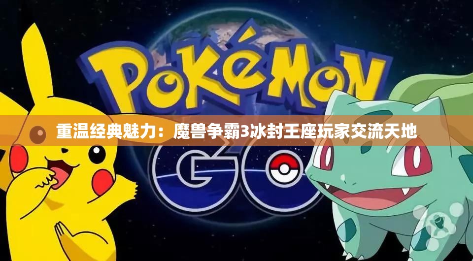 重温经典魅力：魔兽争霸3冰封王座玩家交流天地