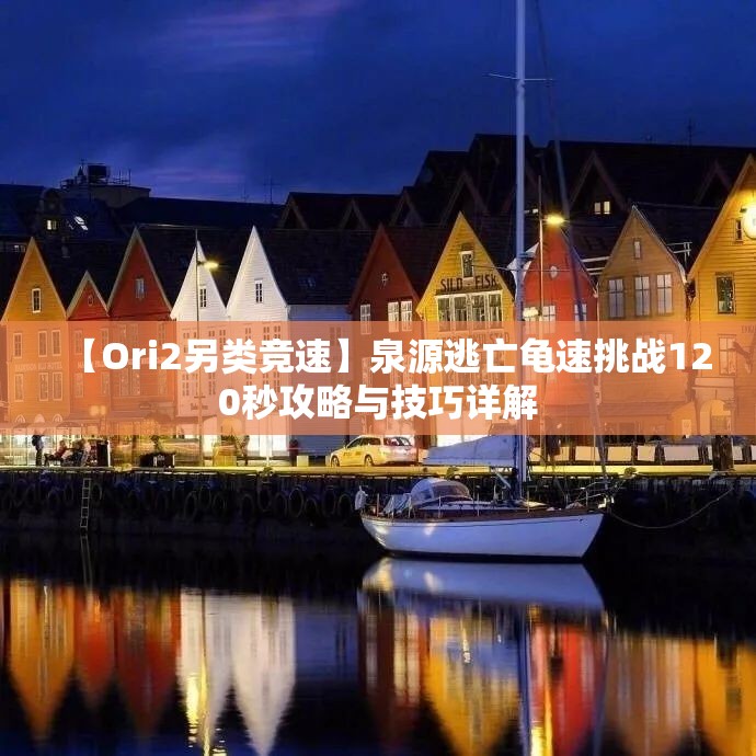 【Ori2另类竞速】泉源逃亡龟速挑战120秒攻略与技巧详解