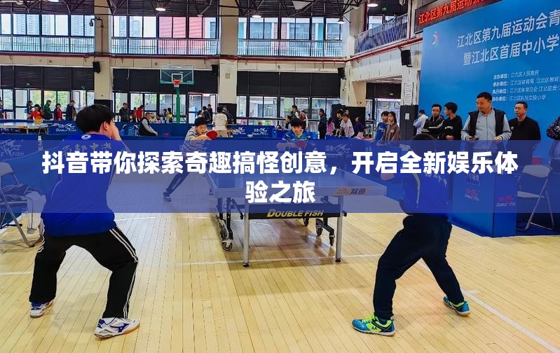 抖音带你探索奇趣搞怪创意，开启全新娱乐体验之旅