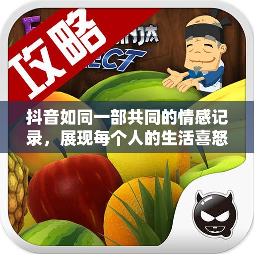 抖音如同一部共同的情感记录，展现每个人的生活喜怒哀乐